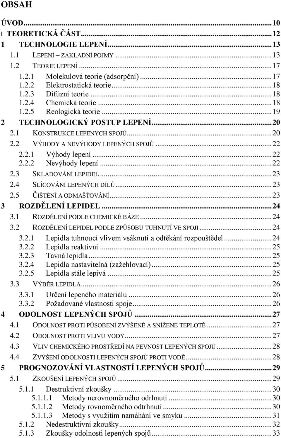 .. 22 2.2.1 Výhody lepení... 22 2.2.2 Nevýhody lepení... 22 2.3 SKLADOVÁNÍ LEPIDEL... 23 2.4 SLÍCOVÁNÍ LEPENÝCH DÍLŮ... 23 2.5 ČIŠTĚNÍ A ODMAŠŤOVÁNÍ... 23 3 ROZDĚLENÍ LEPIDEL... 24 3.