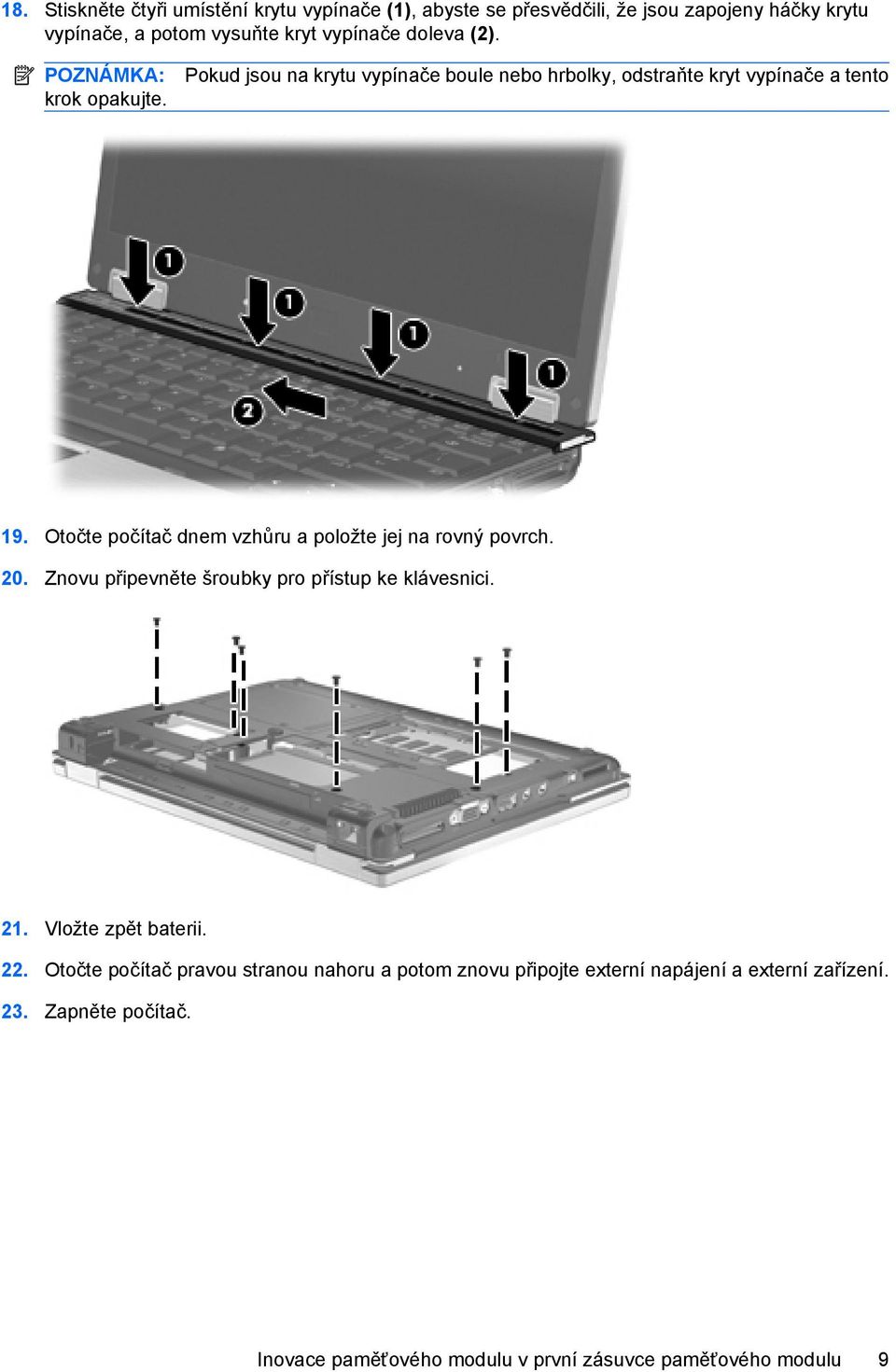 Otočte počítač dnem vzhůru a položte jej na rovný povrch. 20. Znovu připevněte šroubky pro přístup ke klávesnici. 21. Vložte zpět baterii. 22.