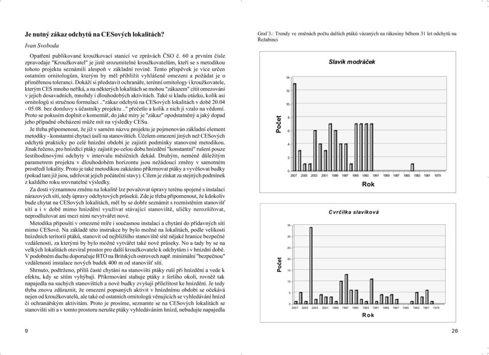 Tento pøíspìvek je více urèen ostatním ornitologùm, kterým by mìl pøiblížit vyhlášené omezení a požádat je o pøimìøenou toleranci.