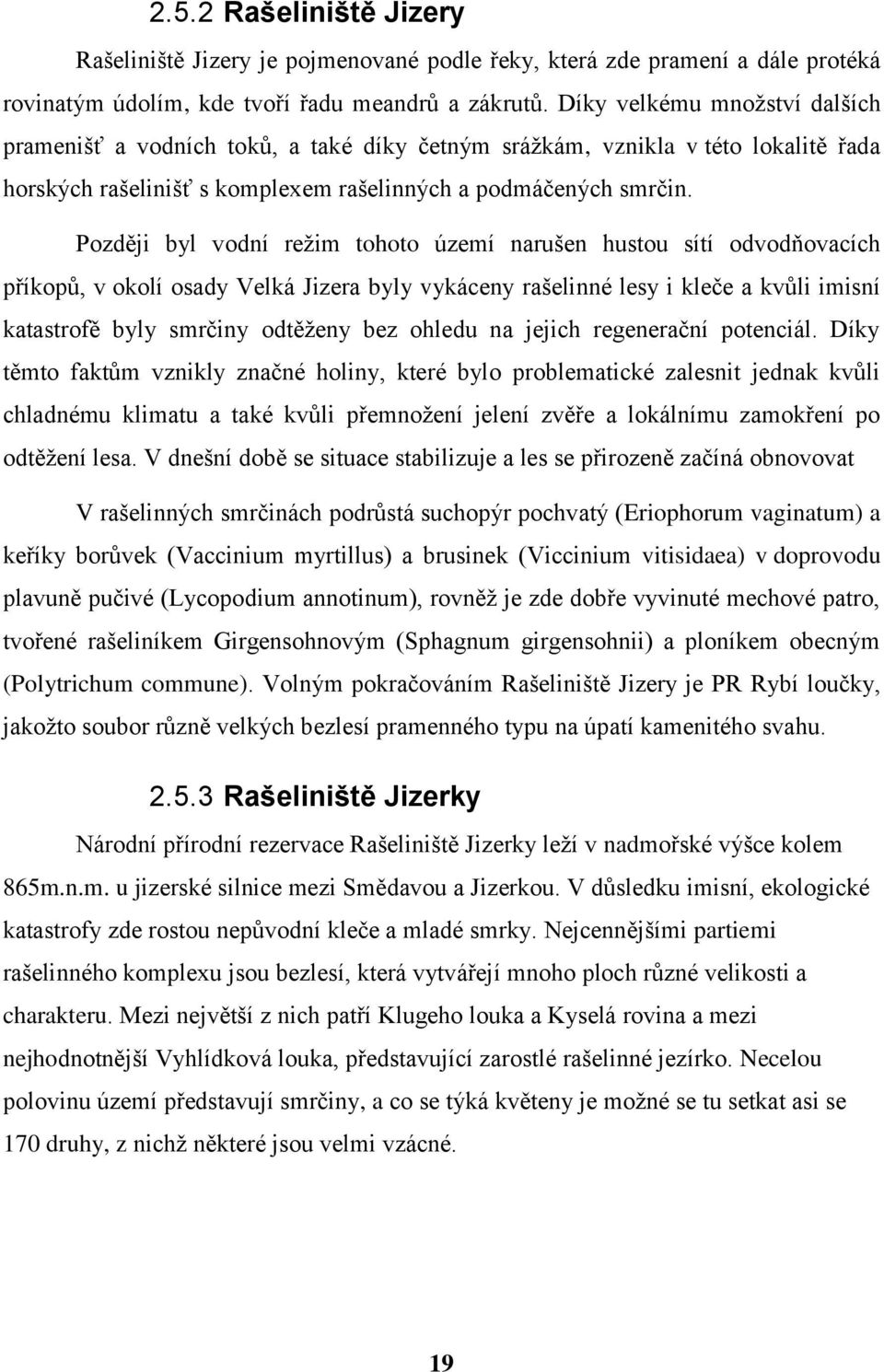 Později byl vodní režim tohoto území narušen hustou sítí odvodňovacích příkopů, v okolí osady Velká Jizera byly vykáceny rašelinné lesy i kleče a kvůli imisní katastrofě byly smrčiny odtěženy bez