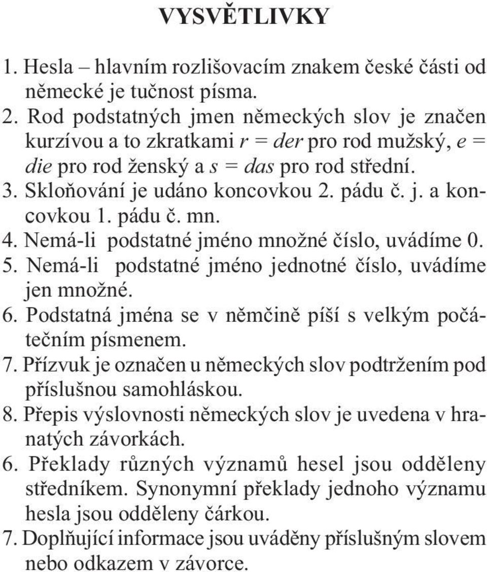 pádu č. mn. 4. Nemá-li podstatné jméno množné číslo, uvádíme 0. 5. Nemá-li podstatné jméno jednotné číslo, uvádíme jen množné. 6. Podstatná jména se v němčině píší s velkým počátečním písmenem. 7.