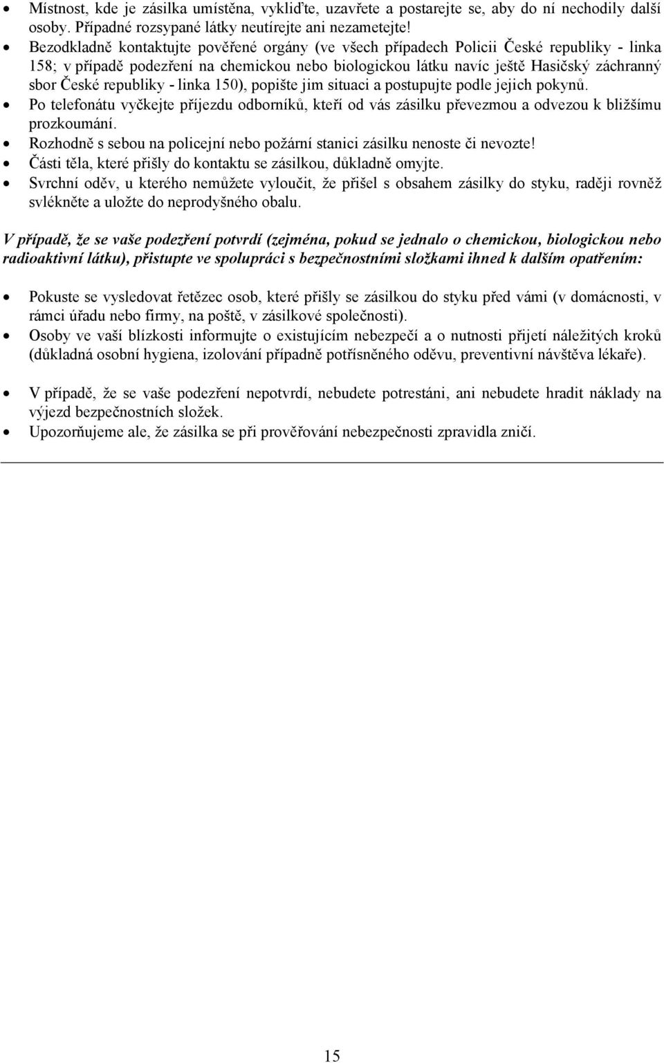 republiky - linka 150), popište jim situaci a postupujte podle jejich pokynů. Po telefonátu vyčkejte příjezdu odborníků, kteří od vás zásilku převezmou a odvezou k bližšímu prozkoumání.