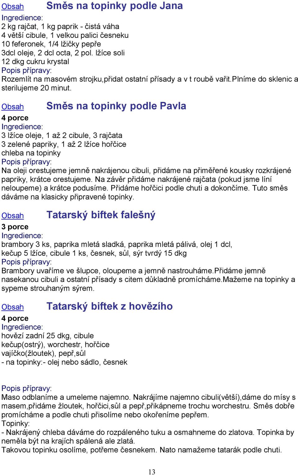 Směs na topinky podle Pavla 3 lžíce oleje, 1 až 2 cibule, 3 rajčata 3 zelené papriky, 1 až 2 lžíce hořčice chleba na topinky Na oleji orestujeme jemně nakrájenou cibuli, přidáme na přiměřené kousky