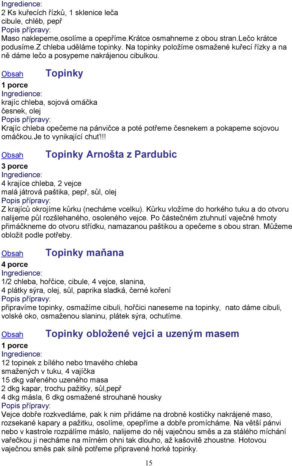 Topinky krajíc chleba, sojová omáčka česnek, olej Krajíc chleba opečeme na pánvičce a poté potřeme česnekem a pokapeme sojovou omáčkou.je to vynikající chuť!