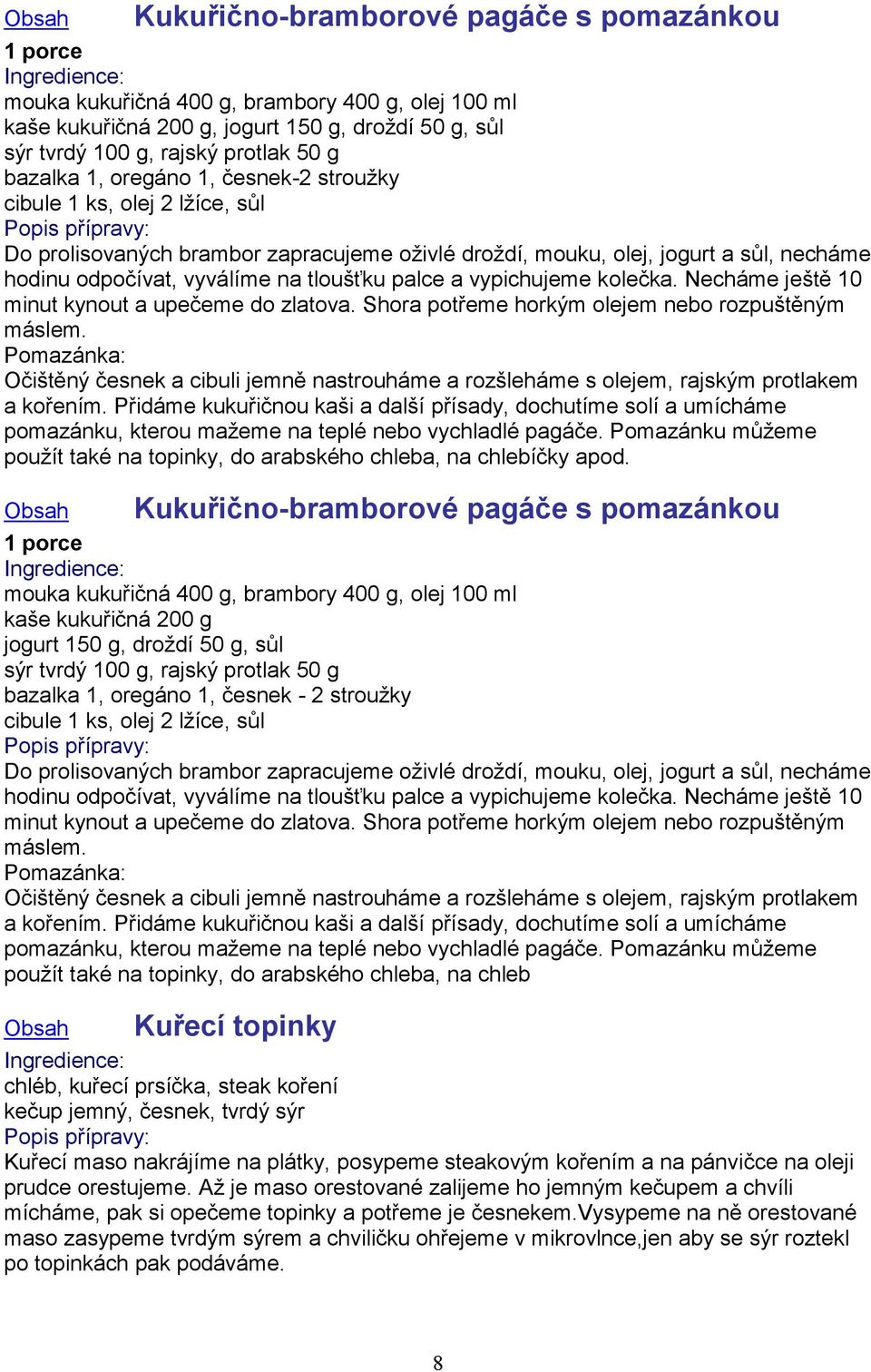 vypichujeme kolečka. Necháme ještě 10 minut kynout a upečeme do zlatova. Shora potřeme horkým olejem nebo rozpuštěným máslem.