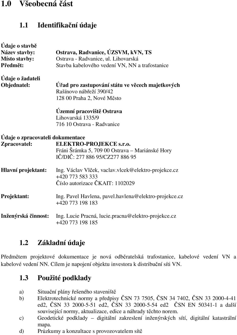 1335/9 716 10 Ostrava - Radvanice Údaje o zpracovateli dokumentace Zpracovatel: ELEKTRO-PROJEKCE s.r.o. Fráni Šrámka 5, 709 00 Ostrava Mariánské Hory IČ/DIČ: 277 886 95/CZ277 886 95 Hlavní projektant: Projektant: Inženýrská činnost: Ing.