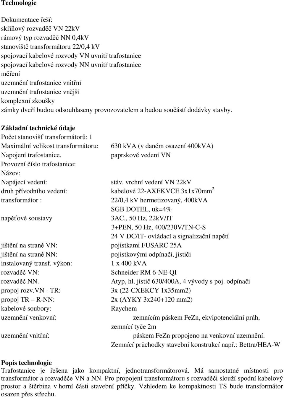 Základní technické údaje Počet stanovišť transformátorů: 1 Maximální velikost transformátoru: 630 kva (v daném osazení 400kVA) Napojení trafostanice.
