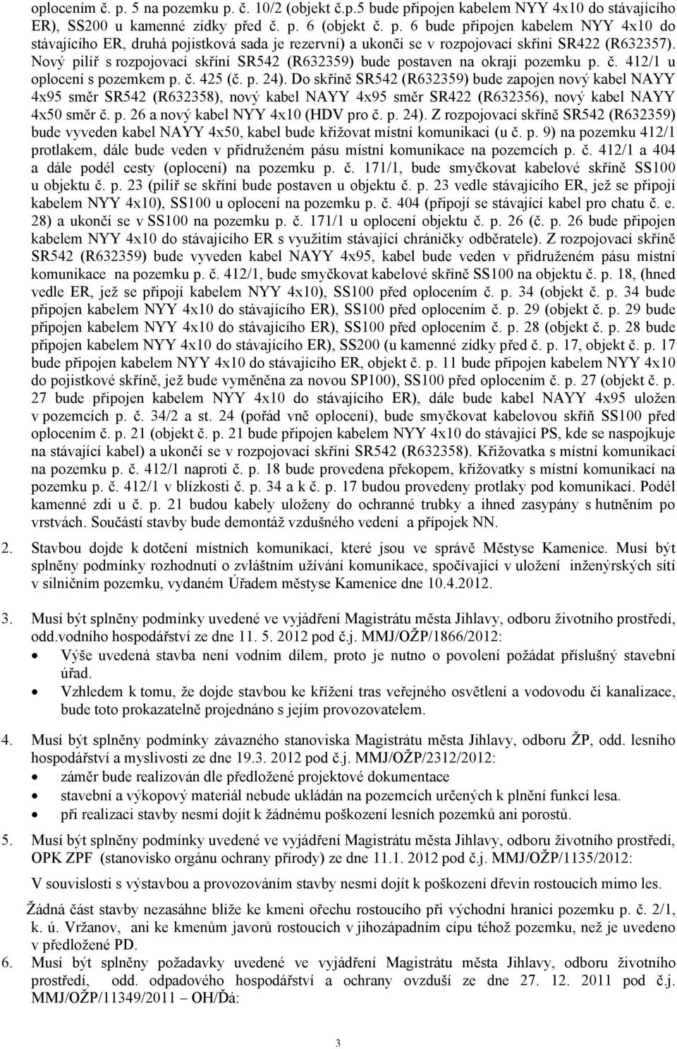 Do skříně SR542 (R632359) bude zapojen nový kabel NAYY 4x95 směr SR542 (R632358), nový kabel NAYY 4x95 směr SR422 (R632356), nový kabel NAYY 4x50 směr č. p. 26 a nový kabel NYY 4x10 (HDV pro č. p. 24).