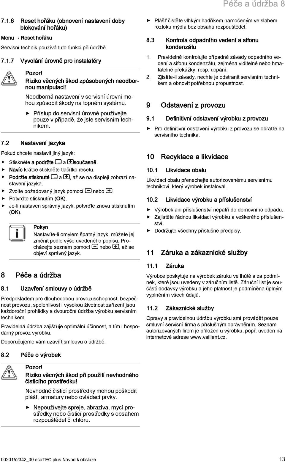 Přístup do servisní úrovně používejte pouze v případě, že jste servisním technikem. 7.2 Nastavení jazyka Pokud chcete nastavit jiný jazyk: Stiskněte a podržte a současně.