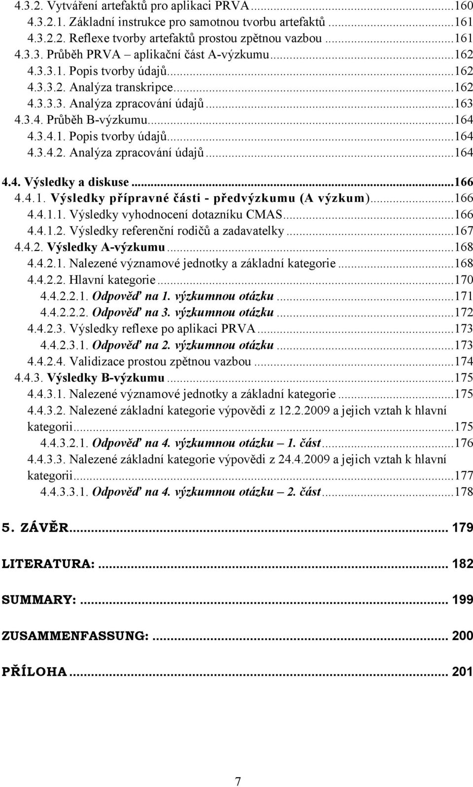 ..166 4.4.1. Výsledky přípravné části - předvýzkumu (A výzkum)...166 4.4.1.1. Výsledky vyhodnocení dotazníku CMAS...166 4.4.1.2. Výsledky referenční rodičů a zadavatelky...167 4.4.2. Výsledky A-výzkumu.