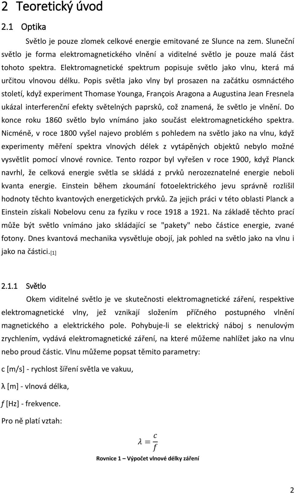 Popis světla jako vlny byl prosazen na začátku osmnáctého století, když experiment Thomase Younga, François Aragona a Augustina Jean Fresnela ukázal interferenční efekty světelných paprsků, což