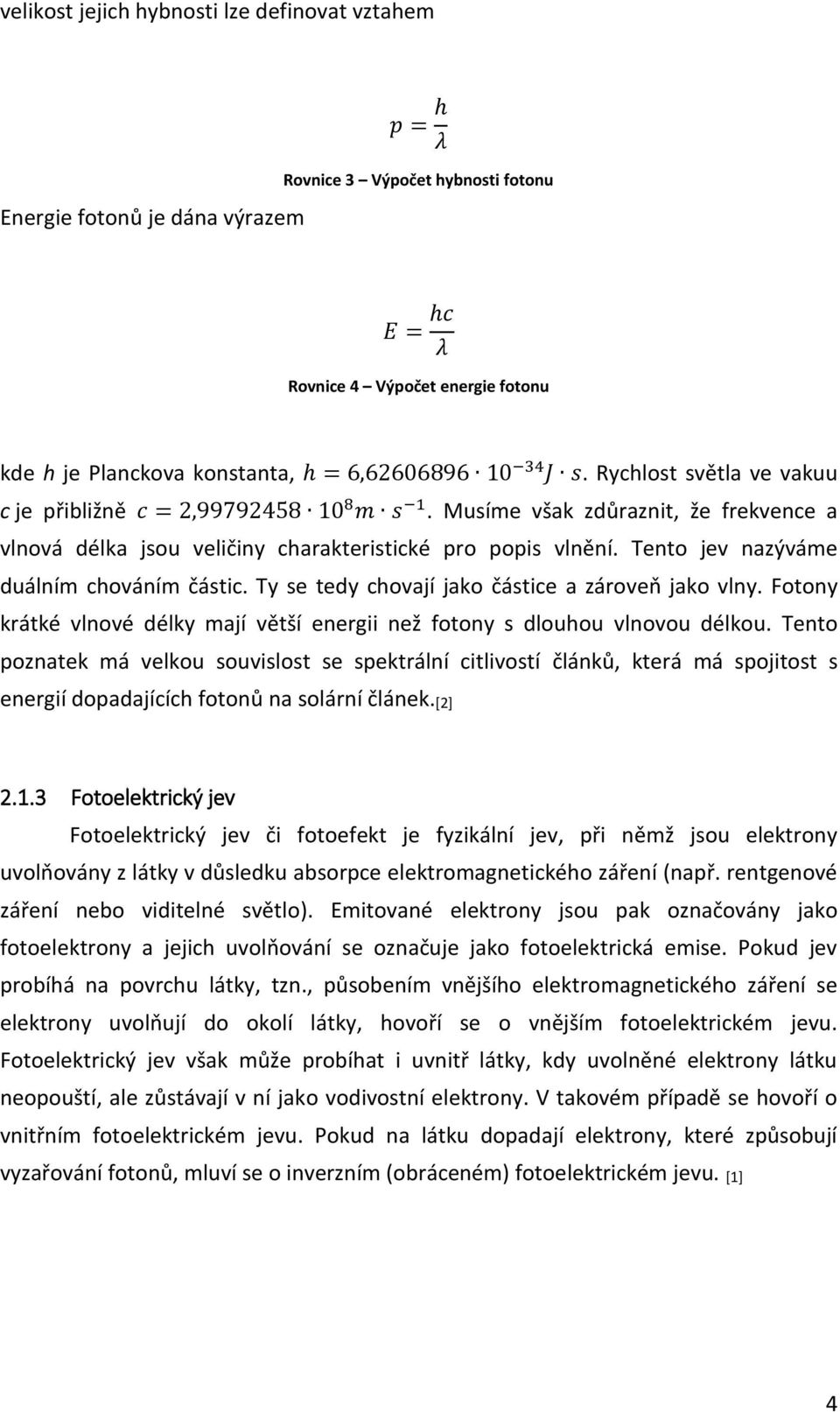 Tento jev nazýváme duálním chováním částic. Ty se tedy chovají jako částice a zároveň jako vlny. Fotony krátké vlnové délky mají větší energii než fotony s dlouhou vlnovou délkou.