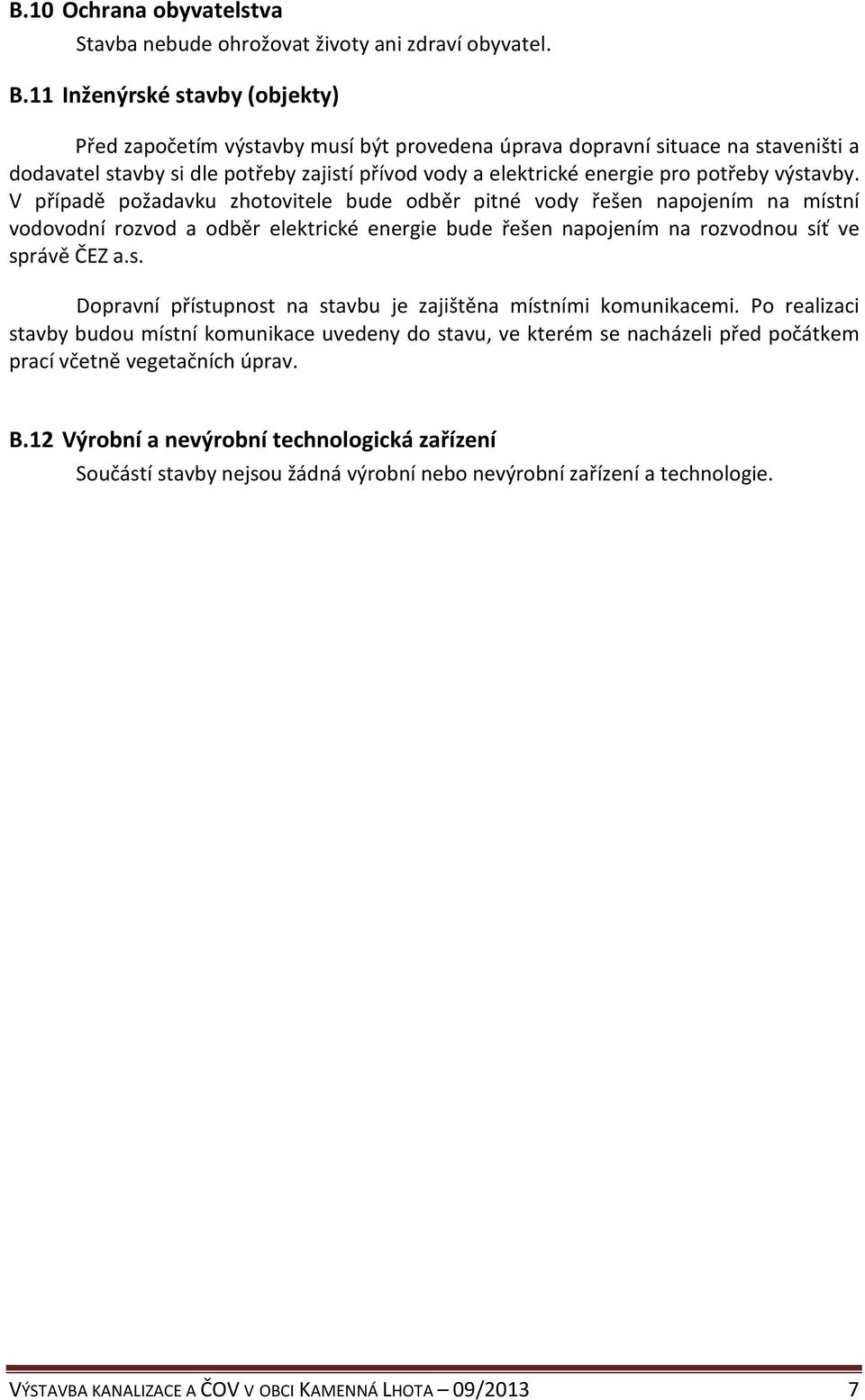 výstavby. V případě požadavku zhotovitele bude odběr pitné vody řešen napojením na místní vodovodní rozvod a odběr elektrické energie bude řešen napojením na rozvodnou síť ve správě ČEZ a.s. Dopravní přístupnost na stavbu je zajištěna místními komunikacemi.