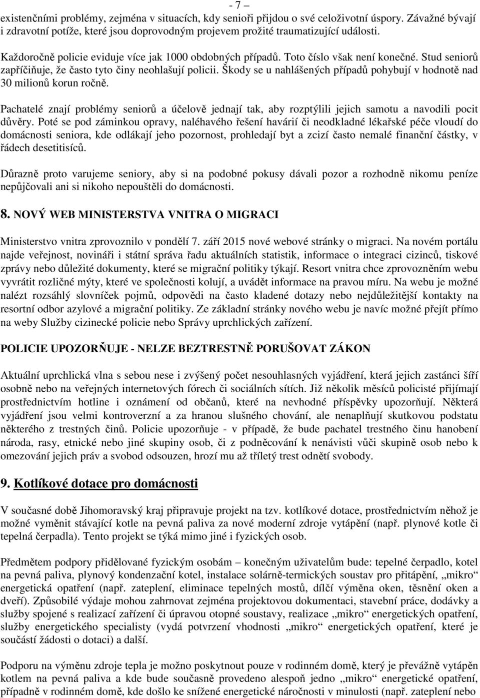 Škody se u nahlášených případů pohybují v hodnotě nad 30 milionů korun ročně. Pachatelé znají problémy seniorů a účelově jednají tak, aby rozptýlili jejich samotu a navodili pocit důvěry.