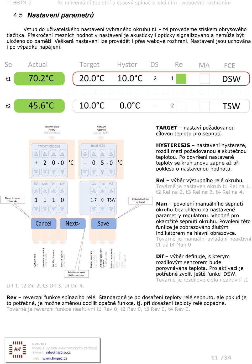 Nastavení jsou uchována i po výpadku napájení. TARGET nastaví požadovanou cílovou teplotu pro sepnutí. HYSTERESIS nastavení hystereze, rozdíl mezi požadovanou a skutečnou teplotou.