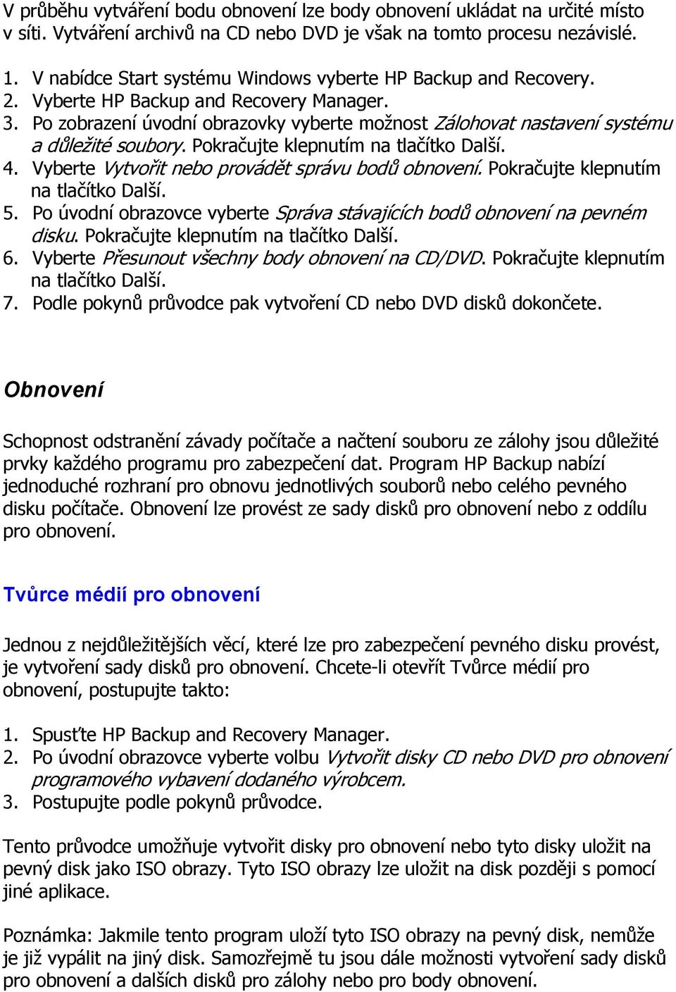 Pokračujte klepnutím na tlačítko Další. 5. Po úvodní obrazovce vyberte Správa stávajících bodů obnovení na pevném disku. Pokračujte klepnutím na tlačítko Další. 6.