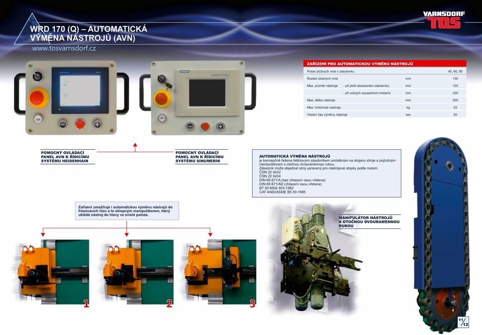 hmotnost nástroje kg 25 Vlastní čas výměny nástroje sec 20 POMOCNÝ OVLÁDACÍ PANEL AVN K ŘÍDICÍMU SYSTÉMU HEIDENHAIN POMOCNÝ OVLÁDACÍ PANEL AVN K ŘÍDICÍMU SYSTÉMU SINUMERIK AUTOMATICKÁ VÝMĚNA NÁSTROJŮ