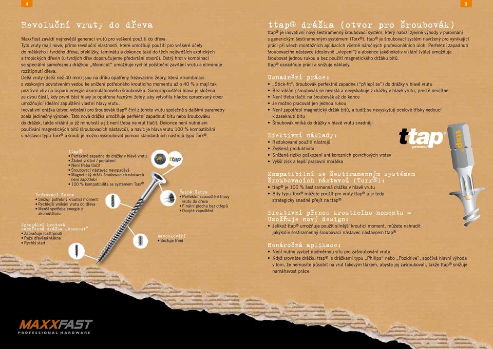 dřevin (u tvrdých dřev doporučujeme předvrtání otvorů). Ostrý hrot v kombinaci se speciální samořeznou drážkou Mooncut umožňuje rychlé počáteční zavrtání vrutu a eliminuje rozštípnutí dřeva.