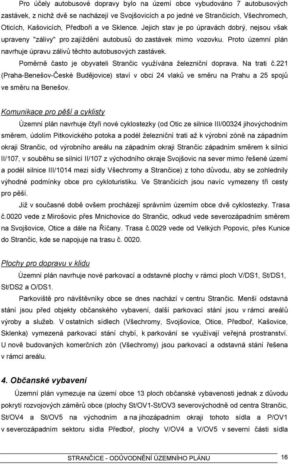 Poměrně často je obyvateli Strančic využívána železniční doprava. Na trati č.221 (Praha-Benešov-České Budějovice) staví v obci 24 vlaků ve směru na Prahu a 25 spojů ve směru na Benešov.