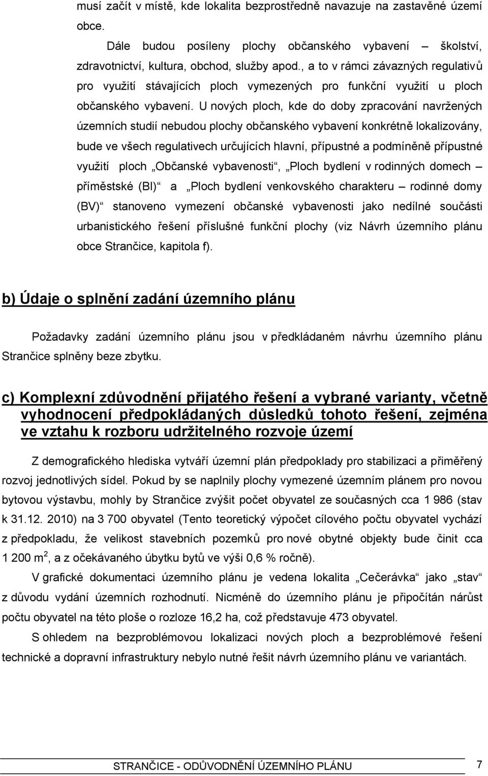 U nových ploch, kde do doby zpracování navržených územních studií nebudou plochy občanského vybavení konkrétně lokalizovány, bude ve všech regulativech určujících hlavní, přípustné a podmíněně