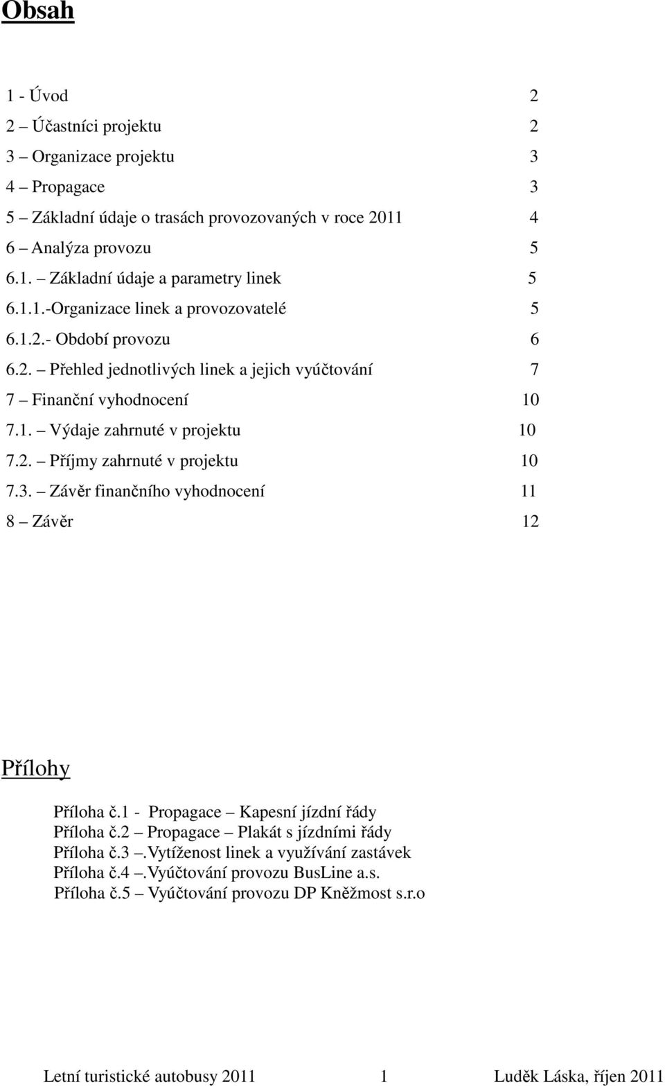 3. Závěr finančního vyhodnocení 11 8 Závěr 12 Přílohy Příloha č.1 - Propagace Kapesní jízdní řády Příloha č.2 Propagace Plakát s jízdními řády Příloha č.3.vytíženost linek a využívání zastávek Příloha č.