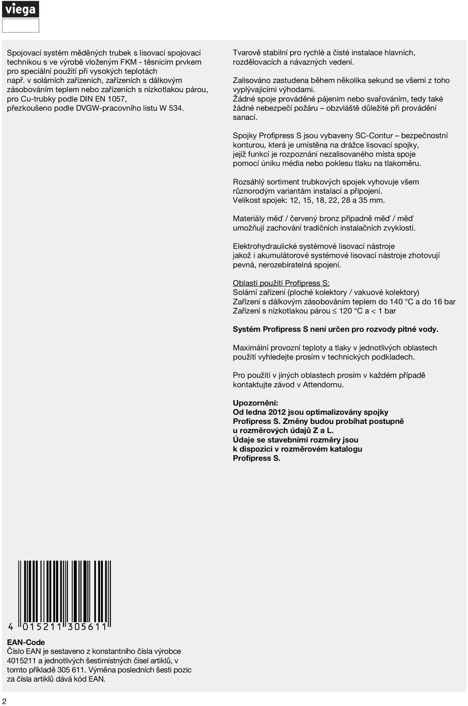 Tvarově stabilní pro rychlé a čisté instalace hlavních, rozělovacích a návazných veení. Zalisováno zastuena během několika sekun se všemi z toho vyplývajícími výhoami.