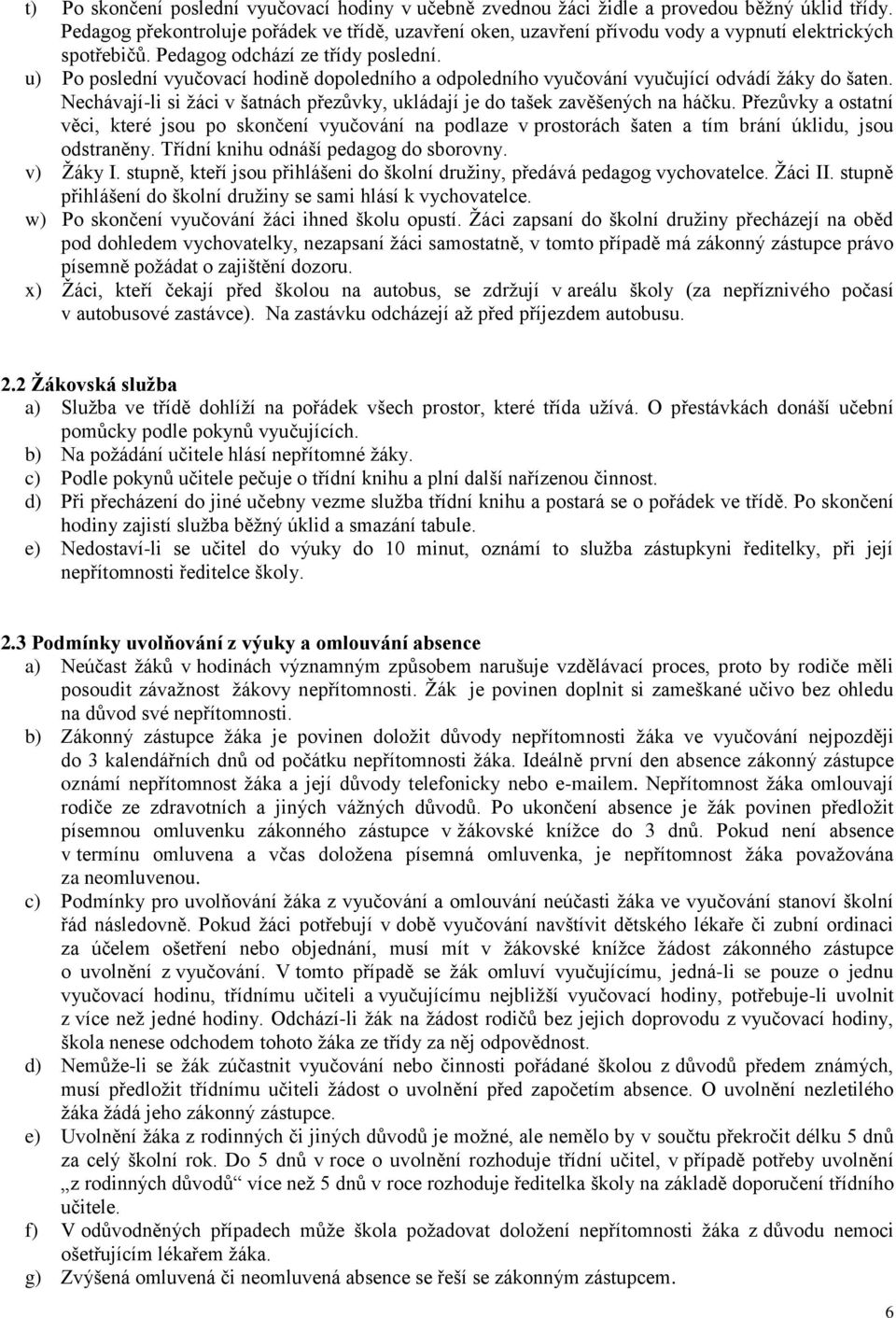 u) Po poslední vyučovací hodině dopoledního a odpoledního vyučování vyučující odvádí žáky do šaten. Nechávají-li si žáci v šatnách přezůvky, ukládají je do tašek zavěšených na háčku.