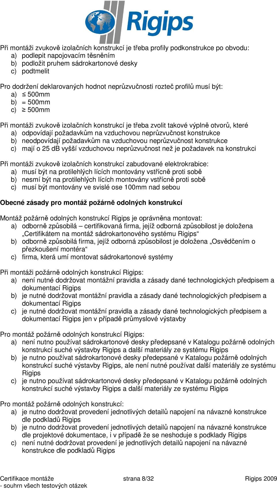 vzduchovou neprůzvučnost konstrukce b) neodpovídají požadavkům na vzduchovou neprůzvučnost konstrukce c) mají o 25 db vyšší vzduchovou neprůzvučnost než je požadavek na konstrukci Při montáži zvukově