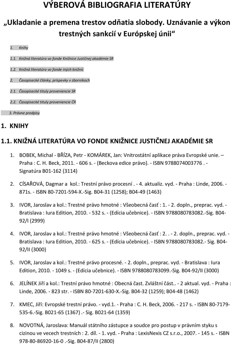 1. KNIŽNÁ LITERATÚRA VO FONDE KNIŽNICE JUSTIČNEJ AKADÉMIE SR 1. BOBEK, Michal - BŘÍZA, Petr - KOMÁREK, Jan: Vnitrostátní aplikace práva Evropské unie. Praha : C. H. Beck, 2011. - 606 s.