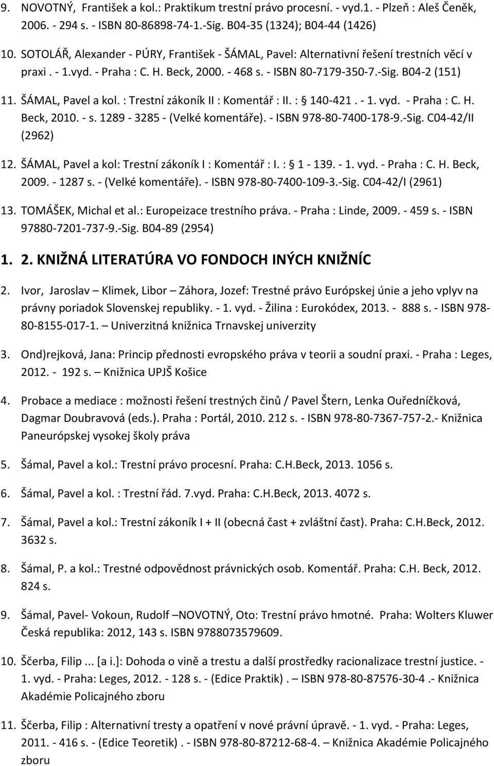 ŠÁMAL, Pavel a kol. : Trestní zákoník II : Komentář : II. : 140-421. - 1. vyd. - Praha : C. H. Beck, 2010. - s. 1289-3285 - (Velké komentáře). - ISBN 978-80-7400-178-9.-Sig. C04-42/II (2962) 12.