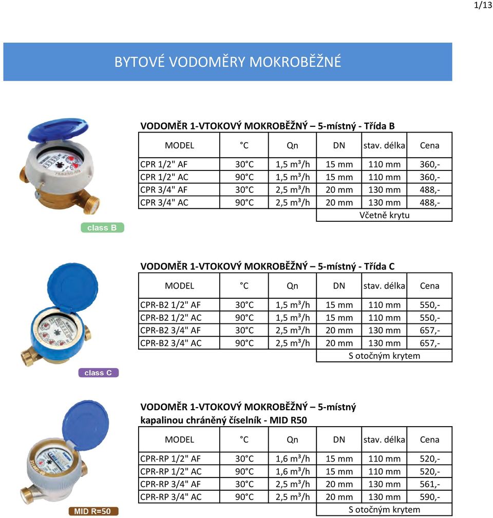 15 mm 110 mm 550,- CPR-B2 3/4" AF 30 C 2,5 m³/h 20 mm 130 mm 657,- CPR-B2 3/4" AC 90 C 2,5 m³/h 20 mm 130 mm 657,- S otočným krytem VODOMĚR 1-VTOKOVÝ MOKROBĚŽNÝ 5-místný kapalinou chráněný číselník -