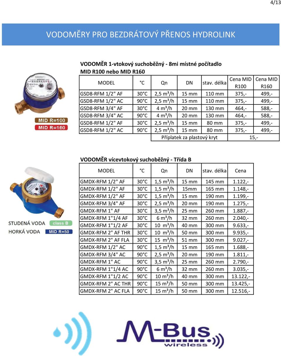 90 C 4 m³/h 20 mm 130 mm 464,- 588,- GSD8-RFM 1/2" AF 30 C 2,5 m³/h 15 mm 80 mm 375,- 499,- GSD8-RFM 1/2" AC 90 C 2,5 m³/h 15 mm 80 mm 375,- 499,- Příplatek za plastový kryt 15,- VODOMĚR vícevtokový