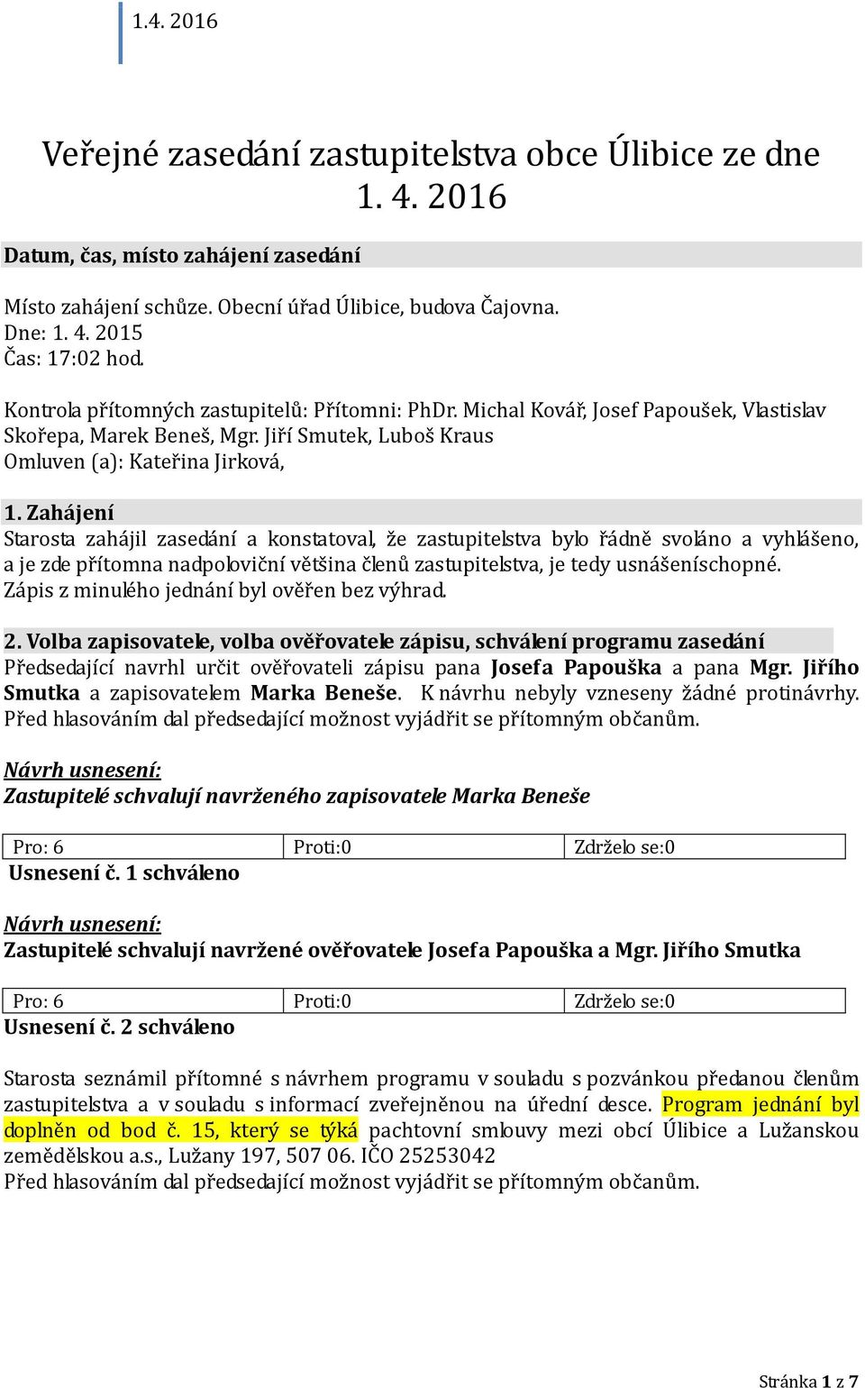 Zahájení Starosta zahájil zasedání a konstatoval, že zastupitelstva bylo řádně svoláno a vyhlášeno, a je zde přítomna nadpoloviční většina členů zastupitelstva, je tedy usnášeníschopné.