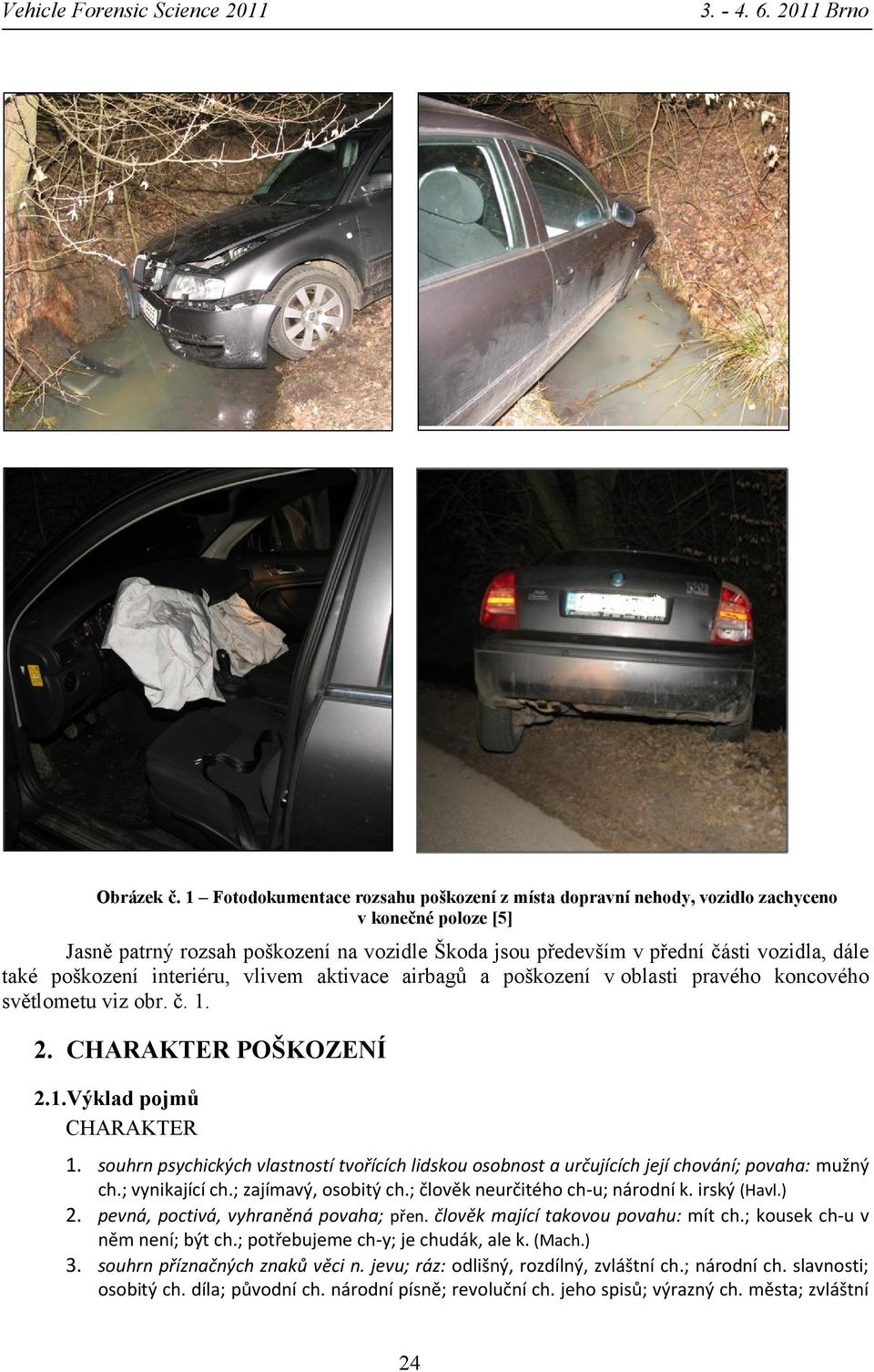 poškození interiéru, vlivem aktivace airbagů a poškození v oblasti pravého koncového světlometu viz obr. č. 1. 2. CHARAKTER POŠKOZENÍ 2.1.Výklad pojmů CHARAKTER 1.