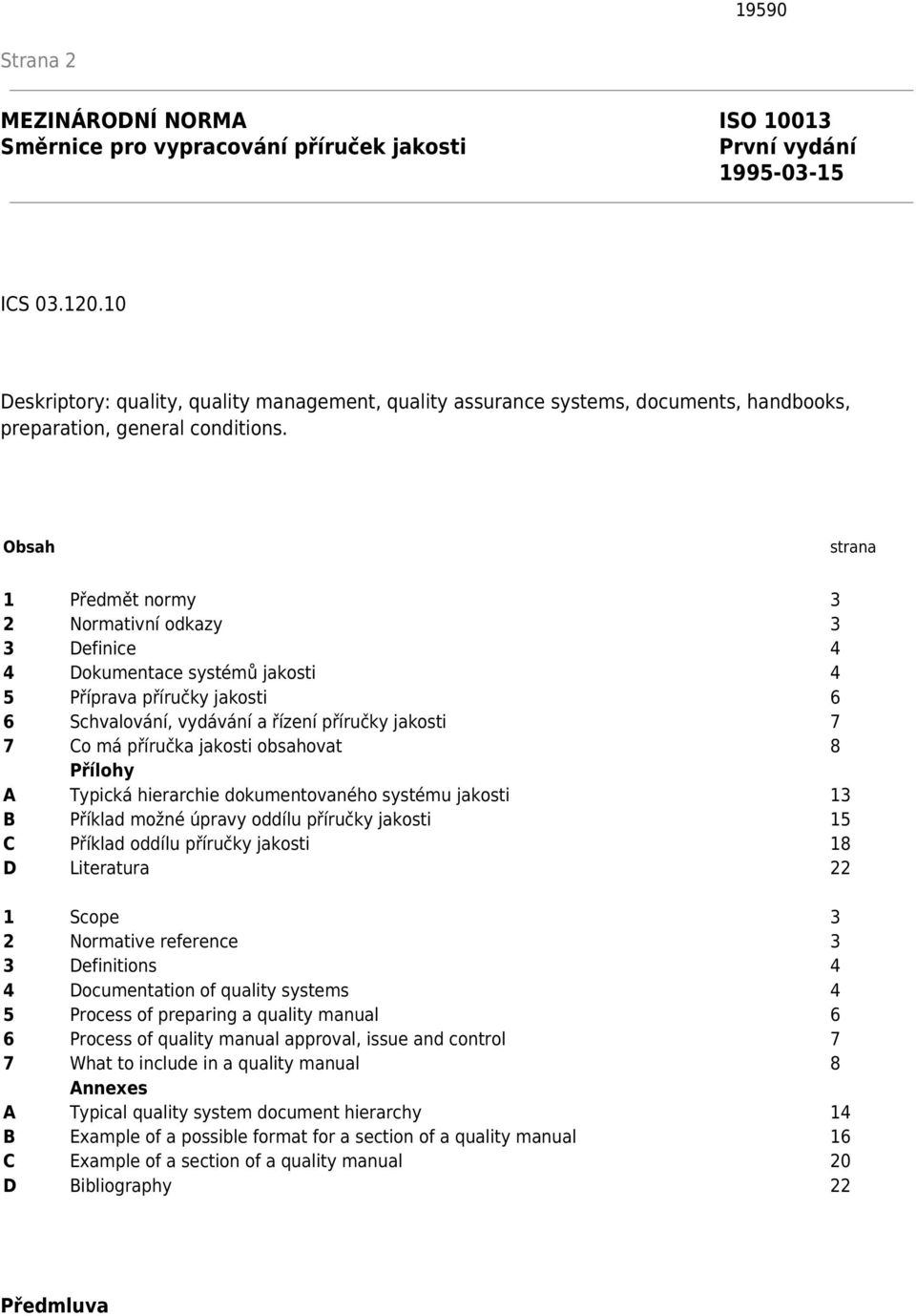 Obsah strana 1 Předmět normy 3 2 Normativní odkazy 3 3 Definice 4 4 Dokumentace systémů jakosti 4 5 Příprava příručky jakosti 6 6 Schvalování, vydávání a řízení příručky jakosti 7 7 Co má příručka