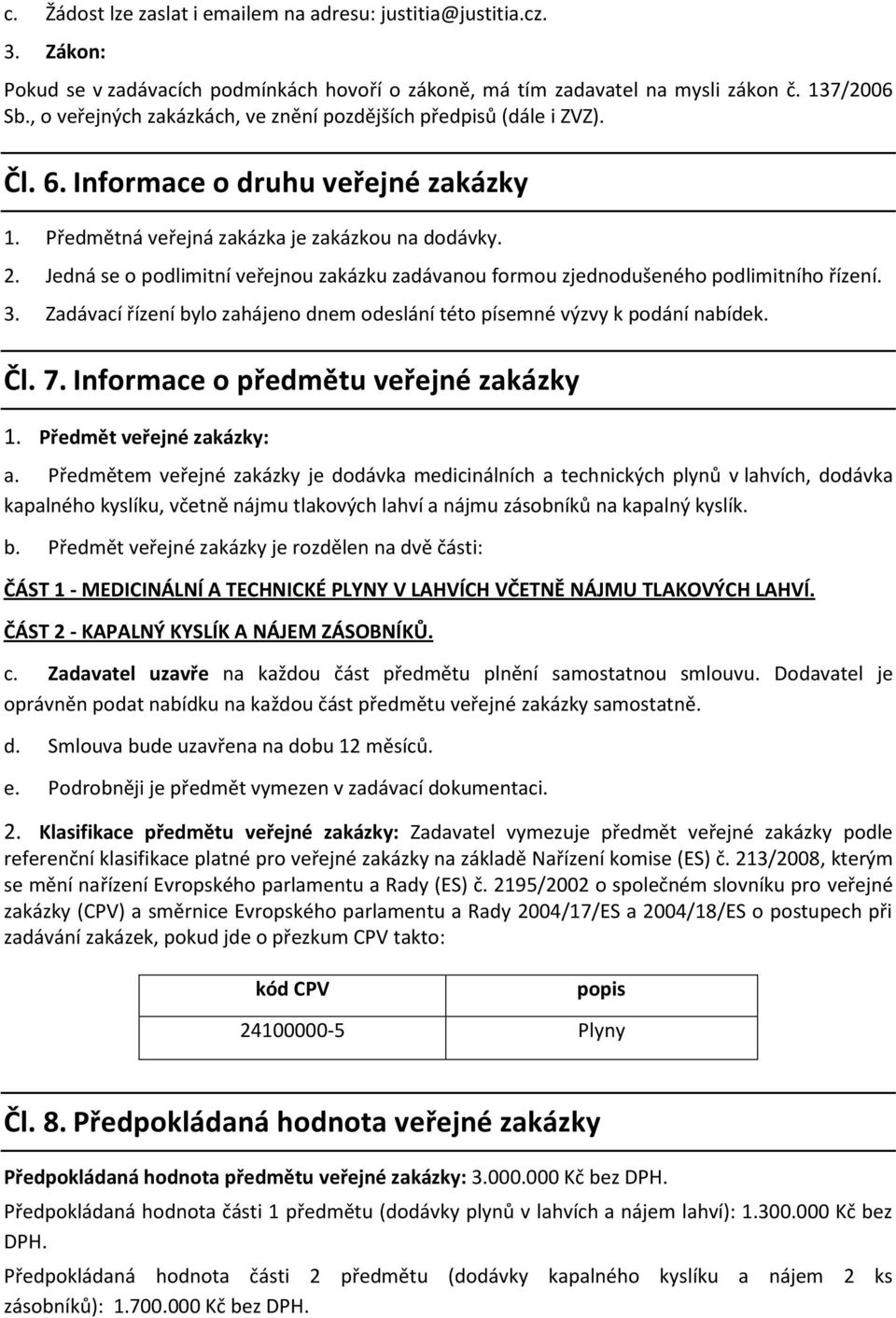 Jedná se o podlimitní veřejnou zakázku zadávanou formou zjednodušeného podlimitního řízení. 3. Zadávací řízení bylo zahájeno dnem odeslání této písemné výzvy k podání nabídek. Čl. 7.