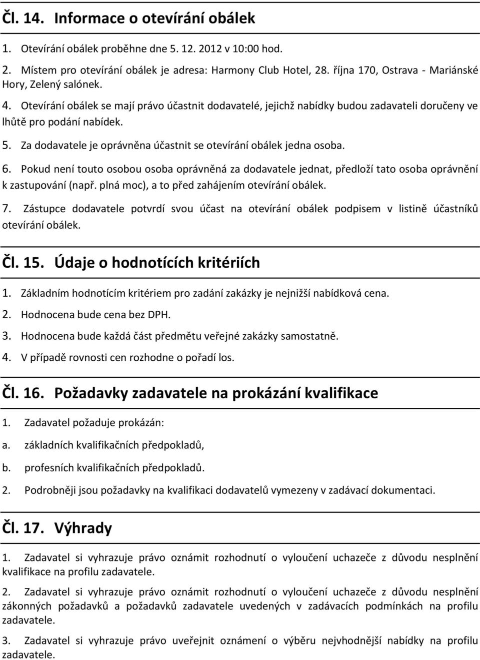 Za dodavatele je oprávněna účastnit se otevírání obálek jedna osoba. 6. Pokud není touto osobou osoba oprávněná za dodavatele jednat, předloží tato osoba oprávnění k zastupování (např.