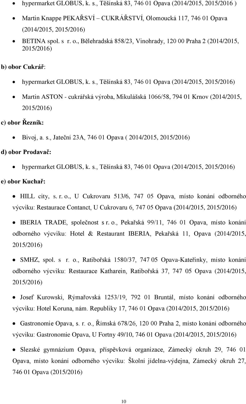 , Těšínská 83, 746 01 Opava (2014/2015, 2015/2016) Martin ASTON - cukrářská výroba, Mikulášská 1066/58, 794 01 Krnov (2014/2015, 2015/2016) c) obor Řezník: Bivoj, a. s.