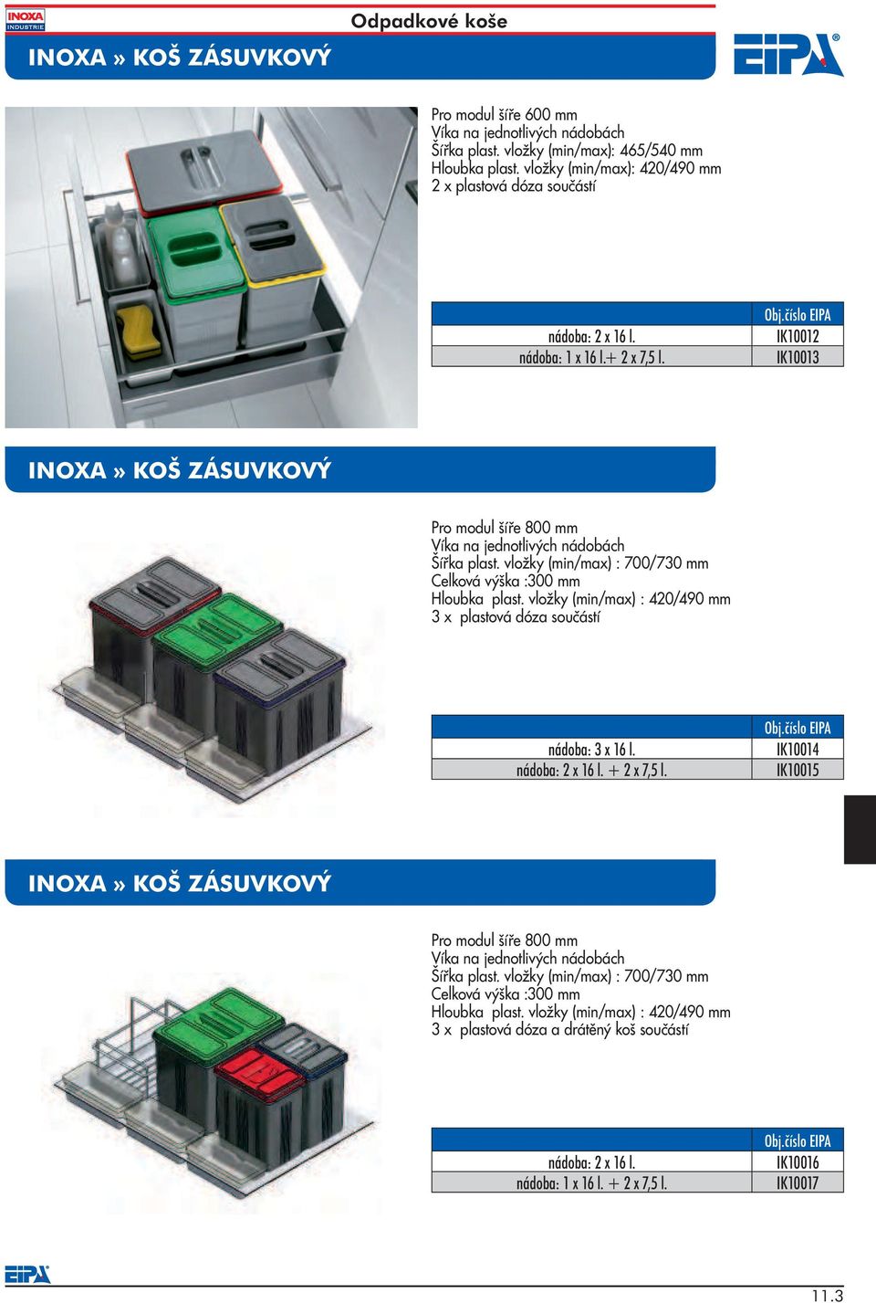 vložky (min/max) : 700/730 mm Celková výška :300 mm Hloubka plast. vložky (min/max) : 420/490 mm 3 x plastová dóza součástí nádoba: 3 x 16 l. + 2 x 7,5 l.