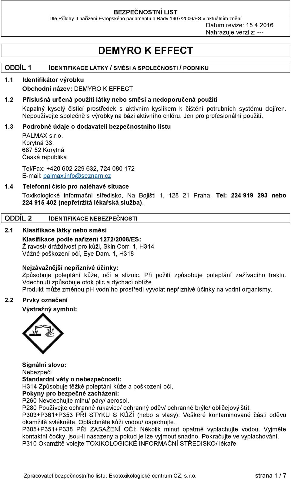 Nepoužívejte společně s výrobky na bázi aktivního chlóru. Jen pro profesionální použití. 1.3 Podrobné údaje o dodavateli bezpečnostního listu PALMAX s.r.o. Korytná 33, 687 52 Korytná Česká republika Tel/Fax: +420 602 229 632, 724 080 172 E-mail: palmax.