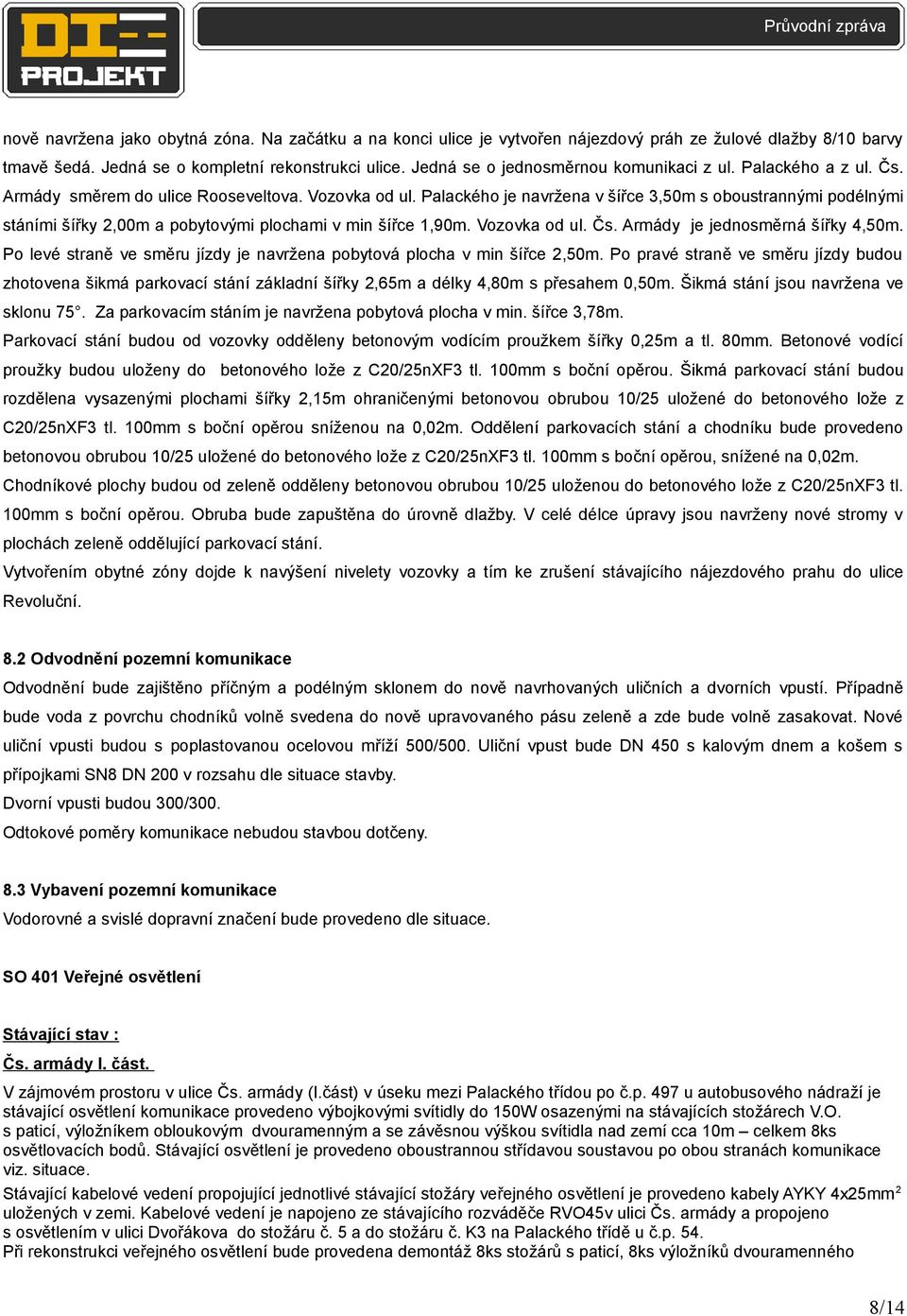 Palackého je navržena v šířce 3,50m s oboustrannými podélnými stáními šířky 2,00m a pobytovými plochami v min šířce 1,90m. Vozovka od ul. Čs. Armády je jednosměrná šířky 4,50m.