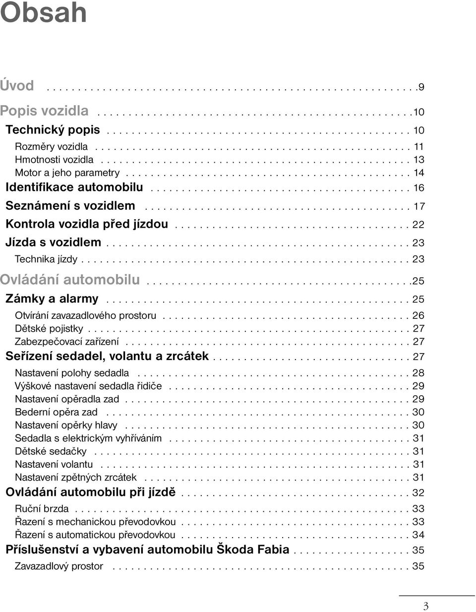 ......................................... 16 Seznámení s vozidlem........................................... 17 Kontrola vozidla před jízdou...................................... 22 Jízda s vozidlem.