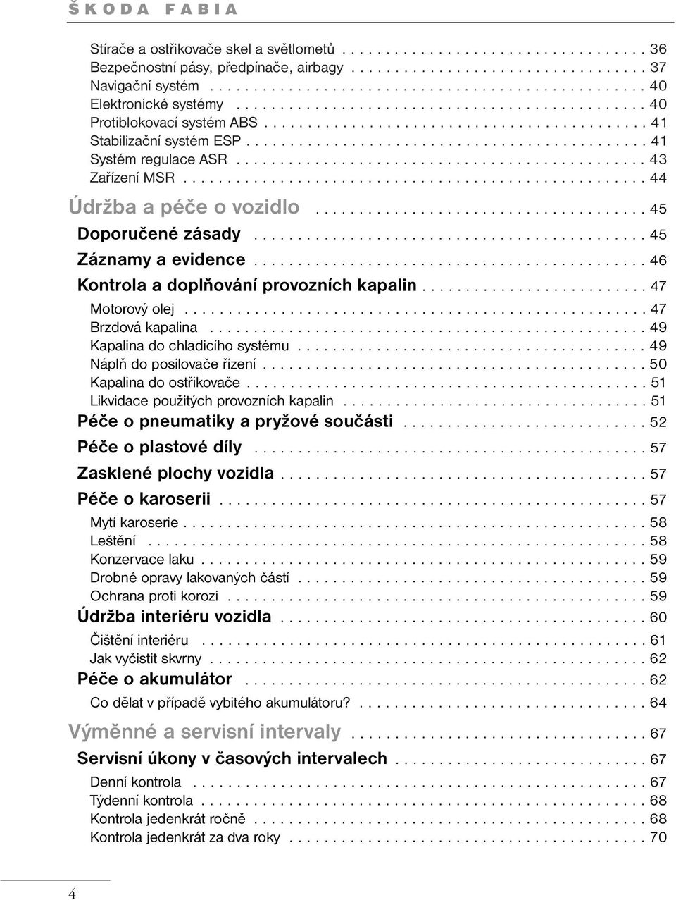 ............................................. 41 Systém regulace ASR............................................... 43 Zařízení MSR..................................................... 44 Údržba a péče o vozidlo.