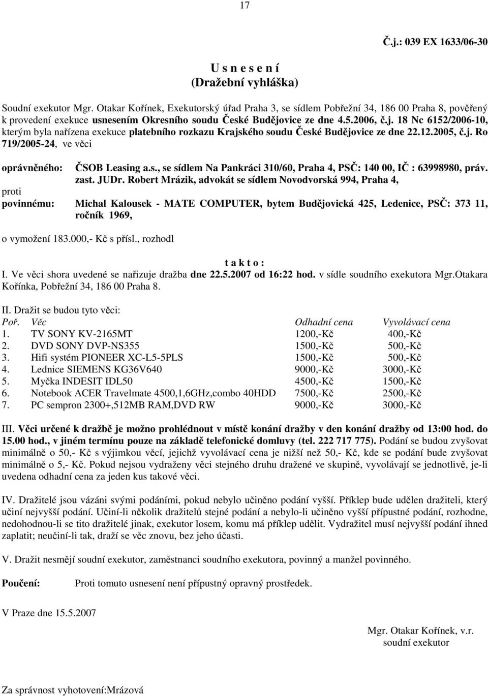 Robert Mrázik, advokát se sídlem Novodvorská 994, Praha 4, povinnému: Michal Kalousek - MATE COMPUTER, bytem Budjovická 425, Ledenice, PS: 373 11, roník 1969, o vymožení 183.000,- K s písl.