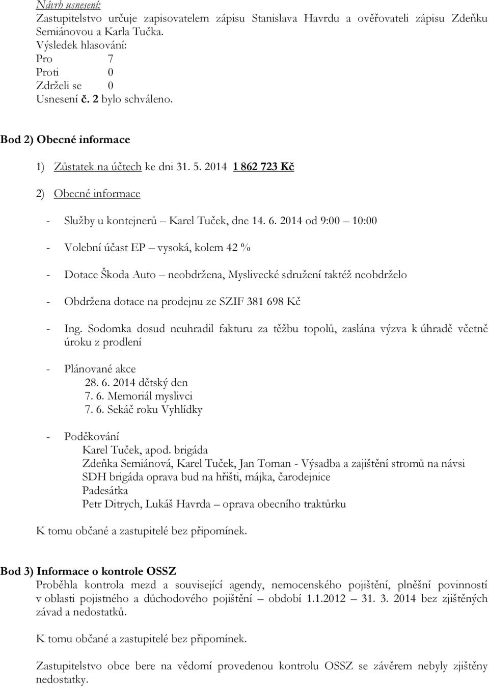 2014 od 9:00 10:00 - Volební účast EP vysoká, kolem 42 % - Dotace Škoda Auto neobdržena, Myslivecké sdružení taktéž neobdrželo - Obdržena dotace na prodejnu ze SZIF 381 698 Kč - Ing.