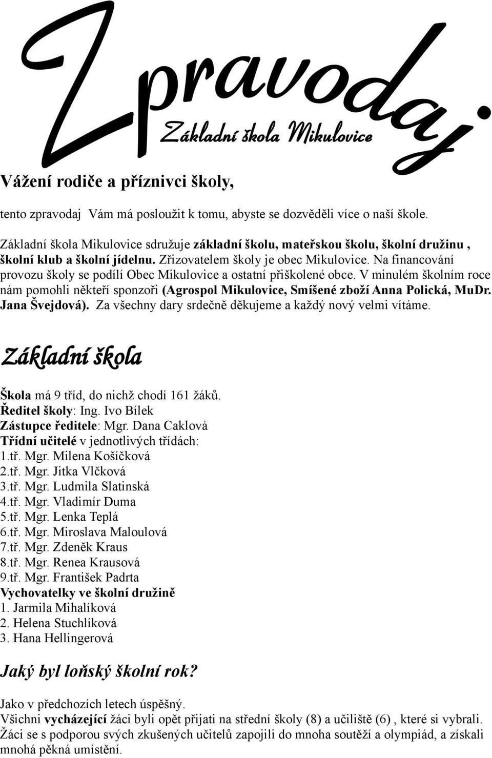 Na financování provozu školy se podílí Obec Mikulovice a ostatní přiškolené obce. V minulém školním roce nám pomohli někteří sponzoři (Agrospol Mikulovice, Smíšené zboží Anna Polická, MuDr.