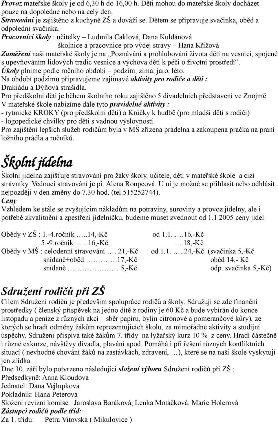 Pracovníci školy : učitelky Ludmila Caklová, Dana Kuldánová školnice a pracovnice pro výdej stravy Hana Křížová Zaměření naší mateřské školy je na Poznávání a prohlubování života dětí na vesnici,