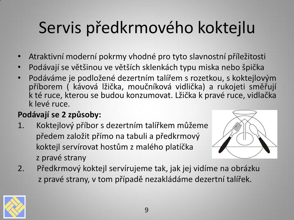 Lžička k pravé ruce, vidlačka k levé ruce. Podávají se 2 způsoby: 1.