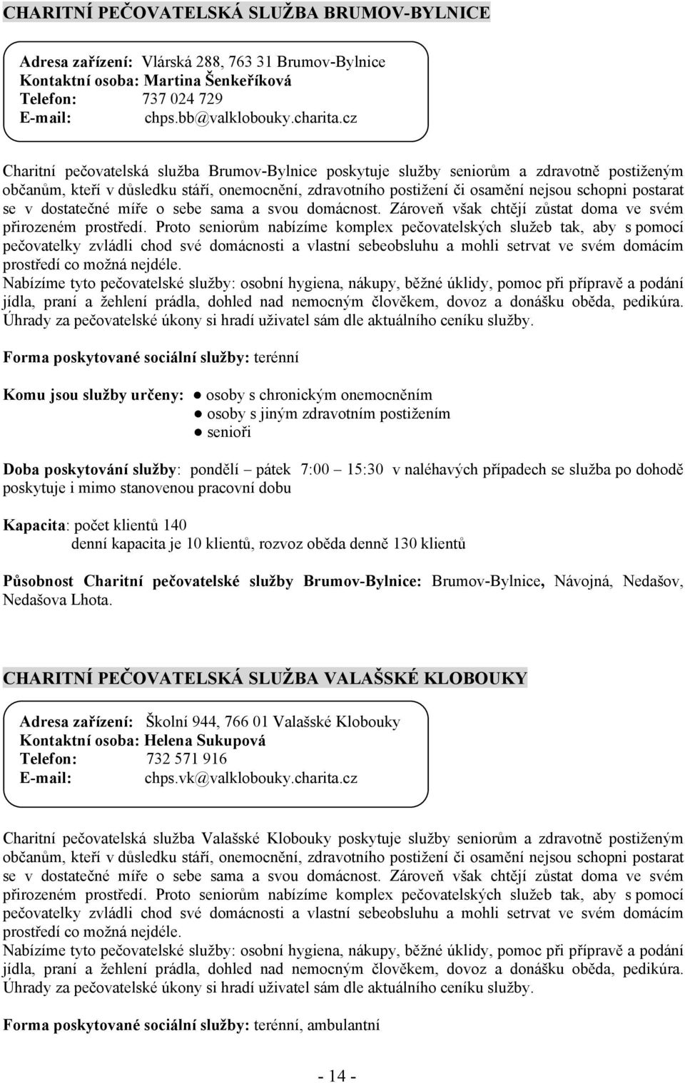 se v dostatečné míře o sebe sama a svou domácnost. Zároveň však chtějí zůstat doma ve svém přirozeném prostředí.