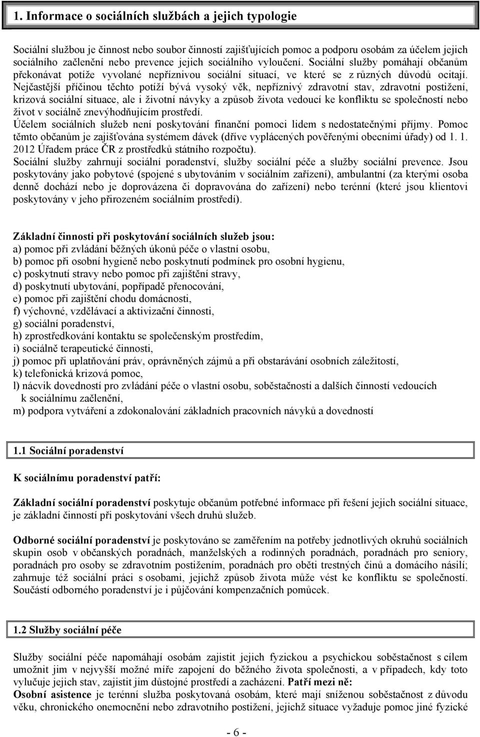 Nejčastější příčinou těchto potíží bývá vysoký věk, nepříznivý zdravotní stav, zdravotní postižení, krizová sociální situace, ale i životní návyky a způsob života vedoucí ke konfliktu se společností